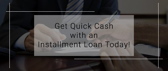 Get Quick Cash with an Installment Loan Today!