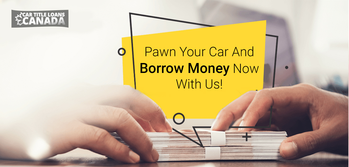 Pawn Your Car And Borrow Money Now With Us!