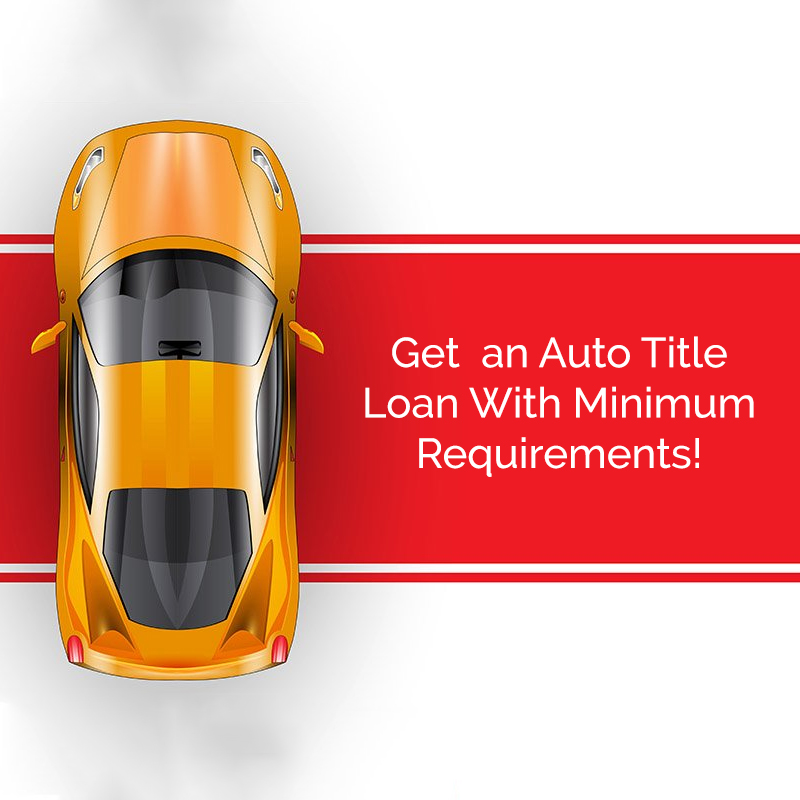 Get  an Auto Title Loan With Minimum Requirements!