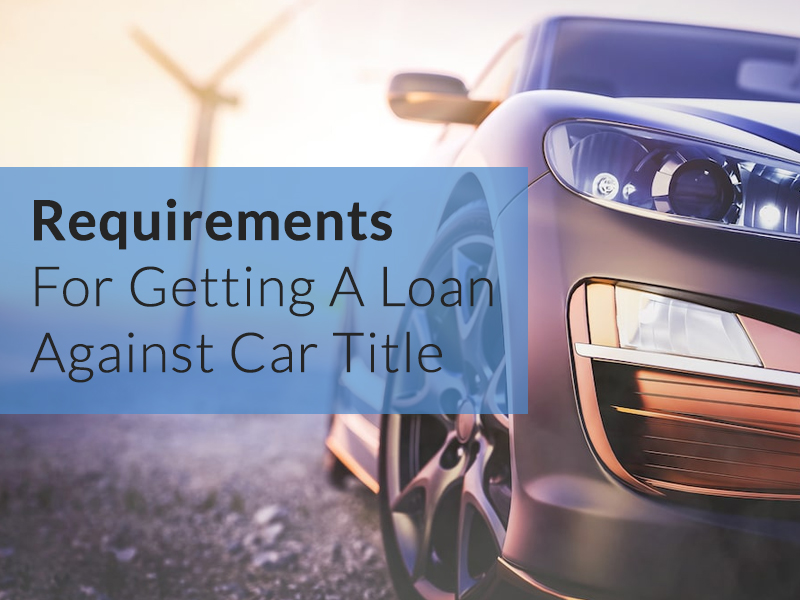 Requirements For Getting A Loan Against a Car Title