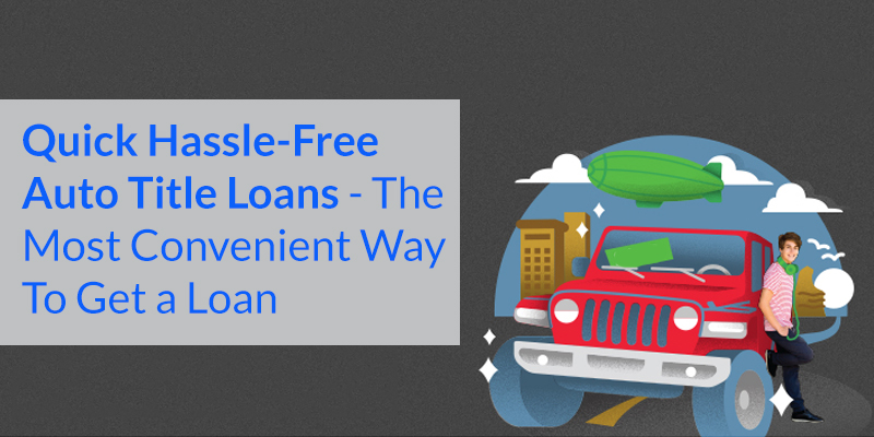 Quick Hassle-Free Auto Title Loans – The Most Convenient Way To Get a Loan 