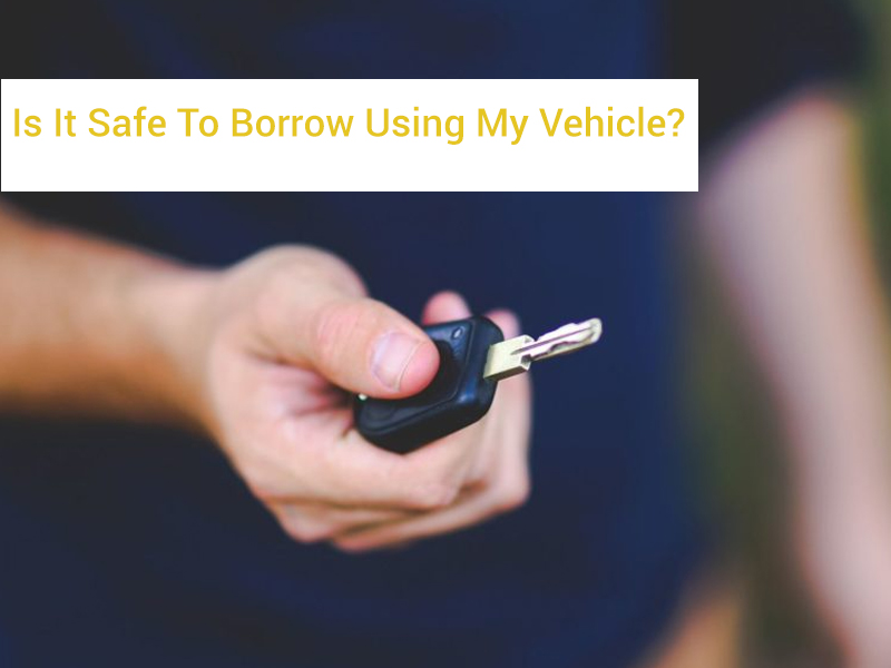 Is It Safe To Borrow Using My Vehicle? 