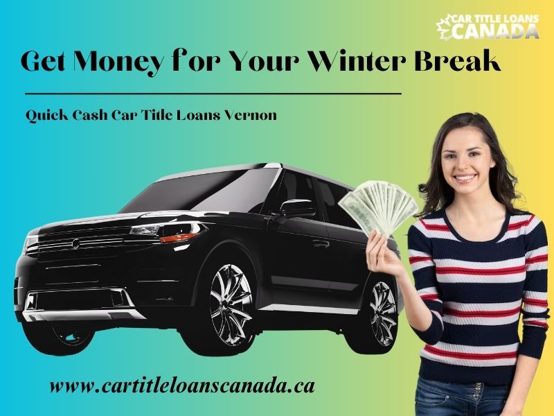 Get Money for Your Winter Break with Quick Cash Car Title Loans Vernon