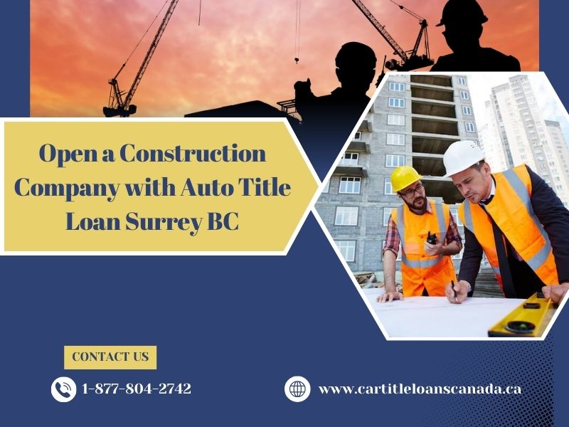 Open a Construction Company with Auto Title Loan Surrey BC